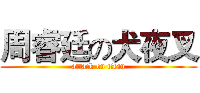 周睿廷の犬夜叉 (attack on titan)