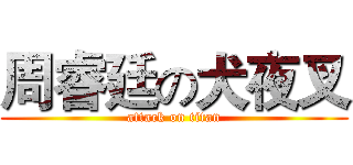 周睿廷の犬夜叉 (attack on titan)