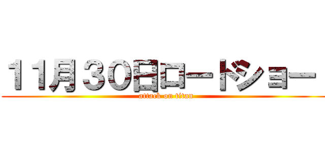 １１月３０日ロードショー！ (attack on titan)