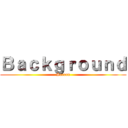Ｂａｃｋｇｒｏｕｎｄ (Screen)