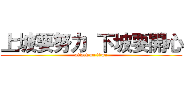 上坡要努力  下坡要開心 (attack on titan)