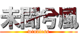 未聞兮風 (windless)