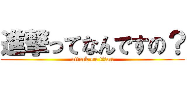 進撃ってなんですの？ (attack on titan)