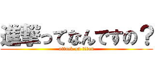 進撃ってなんですの？ (attack on titan)