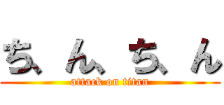 ち、ん、ち、ん (attack on titan)