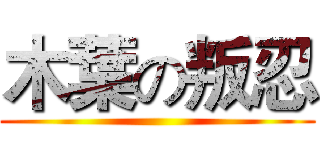 木葉の叛忍 ()