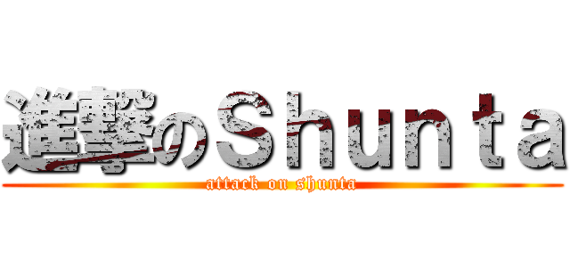 進撃のＳｈｕｎｔａ (attack on shunta)