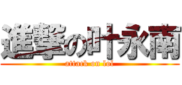 進撃の叶永南 (attack on lol)