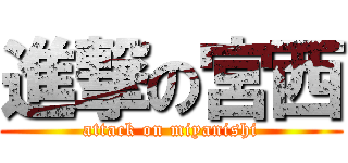 進撃の宮西 (attack on miyanishi)