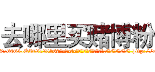 去哪里买赌博粉 (去哪里买赌博粉【电-186x2687x6963-Q278180069元-吉-药-业】我们做的是长期生意,靠的是老客户长期支持 http://sngk.net/fHIzAs
)