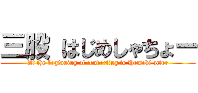 三股 はじめしゃちょー (At the beginning of converting to Homobi actor)