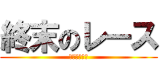 終末のレース (〜許さない〜)