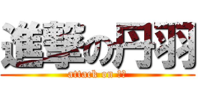 進撃の丹羽 (attack on にわ)