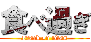 食べ過ぎ (attack on titan)