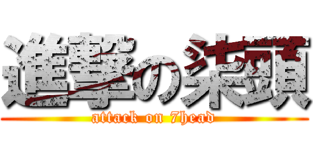 進撃の柒頭 (attack on 7head)