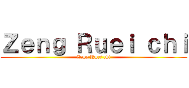 Ｚｅｎｇ Ｒｕｅｉ ｃｈｉ (Zeng Ruei chi)