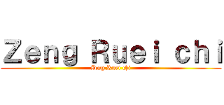 Ｚｅｎｇ Ｒｕｅｉ ｃｈｉ (Zeng Ruei chi)