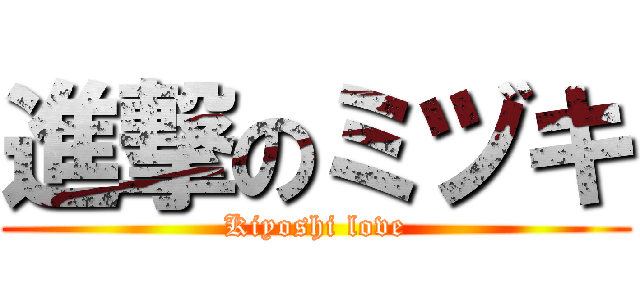 進撃のミヅキ (Kiyoshi love)