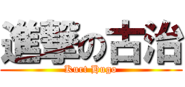 進撃の古治 (Kurt Hugo)