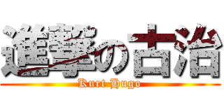 進撃の古治 (Kurt Hugo)
