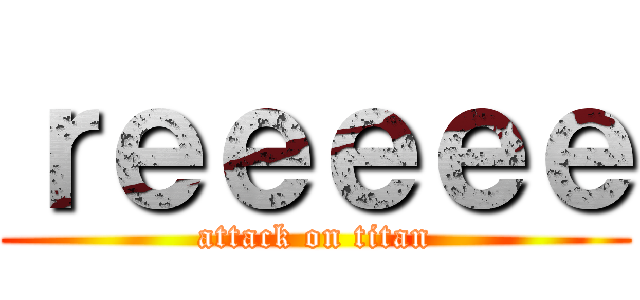 ｒｅｅｅｅｅ (attack on titan)