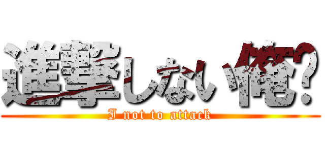 進撃しない俺✨ (I not to attack)