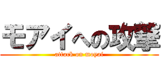 モアイへの攻撃 (attack on moyai)