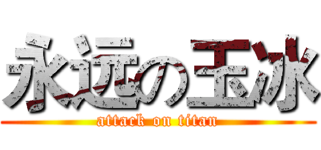 永远の玉冰 (attack on titan)