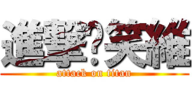 進撃ㄟ笑維 (attack on titan)