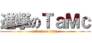 進撃のＴａＭｃ (attack on titan)