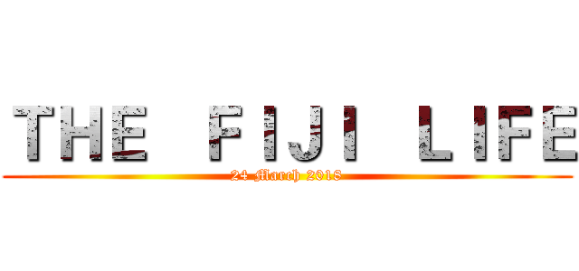 ＴＨＥ   ＦＩＪＩ   ＬＩＦＥ (24 March 2018)