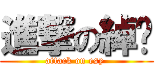 進撃の綽玶 (attack on esy )