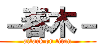 －春木－ (attack on titan)