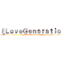 ξＬｏｖｅＧｅｎｅｒａｔｉｏｎ (Love Generation)