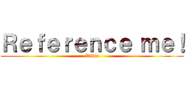 Ｒｅｆｅｒｅｎｃｅ ｍｅ！ (Wikia)