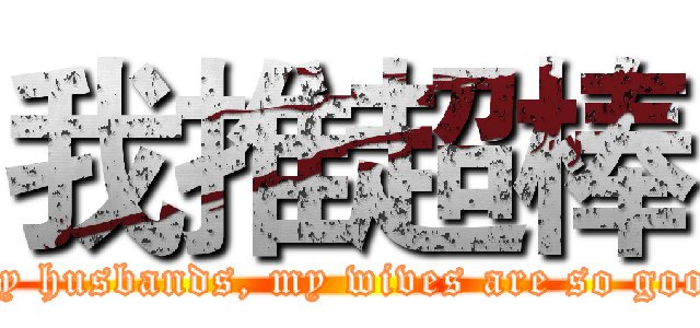 我推超棒 (My husbands, my wives are so good)