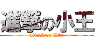 進撃の小王 (attack on Sio)
