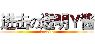 进击の透明Ｙ酱 (dududu)