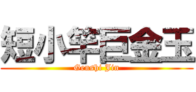 短小竿巨金玉 (Genshi Jin)