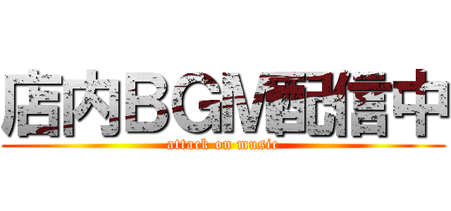 店内ＢＧＭ配信中 (attack on music)