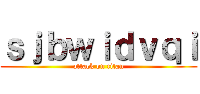 ｓｊｂｗｉｄｖｑｉ (attack on titan)