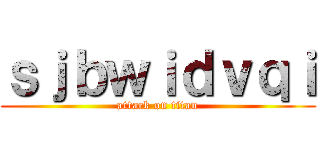 ｓｊｂｗｉｄｖｑｉ (attack on titan)