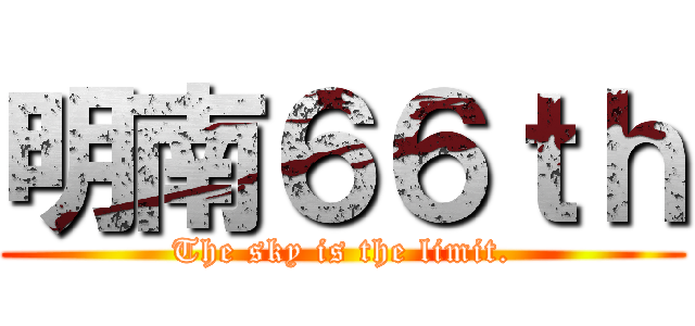 明南６６ｔｈ (The sky is the limit.)