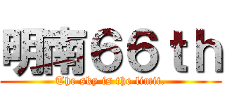 明南６６ｔｈ (The sky is the limit.)