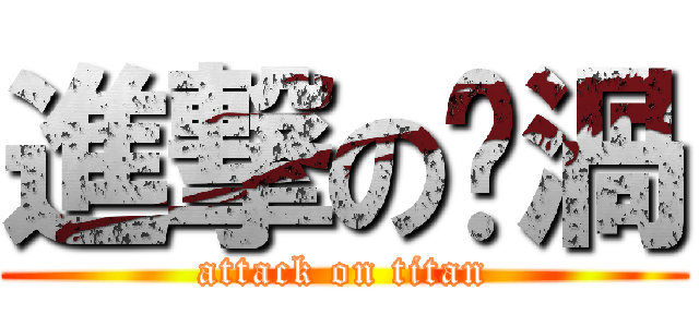 進撃の璿渦 (attack on titan)