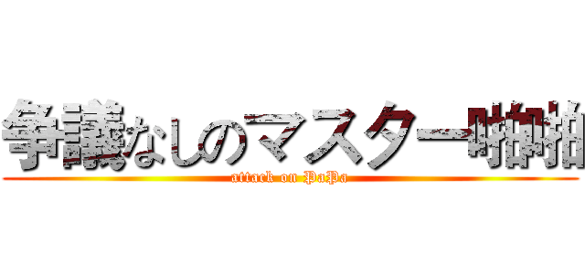 争議なしのマスター啪啪 (attack on PaPa)