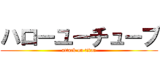 ハローユーチューブ (attack on titan)