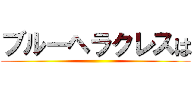 ブルーヘラクレスは ()