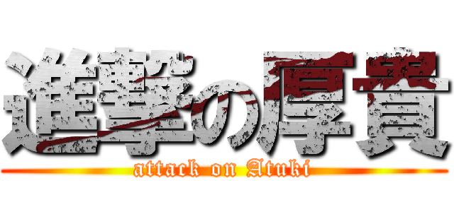 進撃の厚貴 (attack on Atuki)