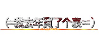 （＝我去年買了个表＝） (（=WQNMLGB=）)